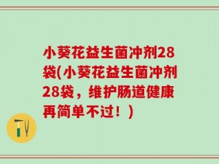 小葵花益生菌冲剂28袋(小葵花益生菌冲剂28袋，维护肠道健康再简单不过！)