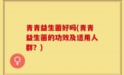 青青益生菌好吗(青青益生菌的功效及适用人群？)