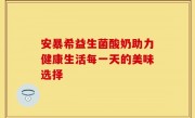 安暴希益生菌酸奶助力健康生活每一天的美味选择