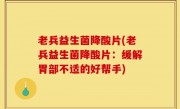 老兵益生菌降酸片(老兵益生菌降酸片：缓解胃部不适的好帮手)