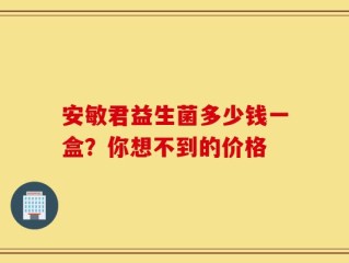 安敏君益生菌多少钱一盒？你想不到的价格