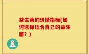 益生菌的选择指标(如何选择适合自己的益生菌？)