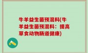 牛羊益生菌预混料(牛羊益生菌预混料：提高草食动物肠道健康)