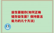 益生菌储存(如何正确储存益生菌？保持菌活能力的几个方法)