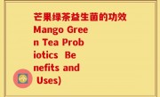 芒果绿茶益生菌的功效Mango Green Tea Probiotics  Benefits and Uses)