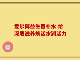 爱尔博益生菌补水 给深层滋养焕活水润活力