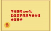 孕妇使用woefjo益生菌的效果与安全性全面分析