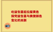 吃益生菌后拉屎黄色 探究益生菌与粪便颜色变化的关联