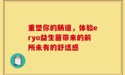 重塑你的肠道，体验eryo益生菌带来的前所未有的舒适感