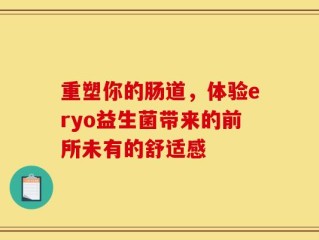 重塑你的肠道，体验eryo益生菌带来的前所未有的舒适感