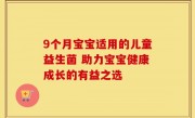 9个月宝宝适用的儿童益生菌 助力宝宝健康成长的有益之选