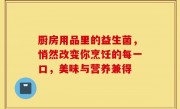 厨房用品里的益生菌，悄然改变你烹饪的每一口，美味与营养兼得