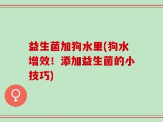 益生菌加狗水里(狗水增效！添加益生菌的小技巧)