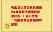 乳酸益生菌蛋糕优惠团购(乳酸益生菌蛋糕优惠团购 → 夏日优惠：乳酸益生菌蛋糕限时团购)