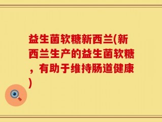 益生菌软糖新西兰(新西兰生产的益生菌软糖，有助于维持肠道健康)