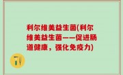 利尔维美益生菌(利尔维美益生菌——促进肠道健康，强化免疫力)