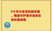 9个月大宝宝的益生菌，肠道守护者开启快乐成长新旅程