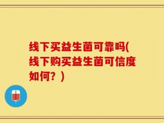 线下买益生菌可靠吗(线下购买益生菌可信度如何？)