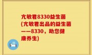 亢敏君8330益生菌(亢敏君出品的益生菌——8330，助您健康养生)