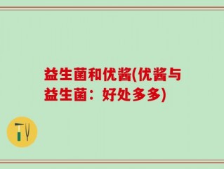 益生菌和优酱(优酱与益生菌：好处多多)