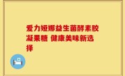 爱力娅娜益生菌酵素胶凝果糖 健康美味新选择