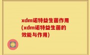 xdm诺特益生菌作用(xdm诺特益生菌的效能与作用)