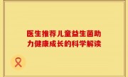 医生推荐儿童益生菌助力健康成长的科学解读