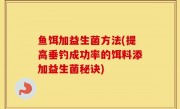 鱼饵加益生菌方法(提高垂钓成功率的饵料添加益生菌秘诀)
