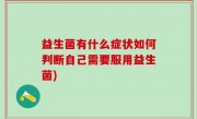 益生菌有什么症状如何判断自己需要服用益生菌)