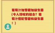 葡萄汁加雪碧加益生菌(令人惊叹的组合？葡萄汁搭配雪碧和益生菌！)
