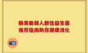 肠胃脆弱人群佳益生菌推荐指南助你健康消化