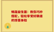 畅蕴益生菌：教你巧妙搭配，轻松享受好肠道的惊喜体验