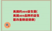 美国的azo益生菌(美国azo品牌的益生菌改善肠道健康)