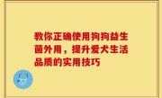 教你正确使用狗狗益生菌外用，提升爱犬生活品质的实用技巧