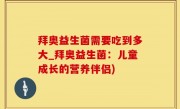 拜奥益生菌需要吃到多大_拜奥益生菌：儿童成长的营养伴侣)