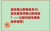 益生菌口腔吸收多少(益生菌如何被口腔吸收？——口腔对益生菌吸收率探究)