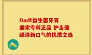 Dadt益生菌牙膏 国家专利正品 护齿健龈清新口气的优质之选