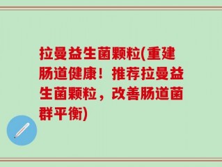 拉曼益生菌颗粒(重建肠道健康！推荐拉曼益生菌颗粒，改善肠道菌群平衡)