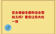 百合康益生菌粉适合婴幼儿吗？看完让你大吃一惊