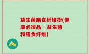 益生菌膳食纤维扮(健康必须品 - 益生菌和膳食纤维)