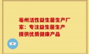 亳州活性益生菌生产厂家：专注益生菌生产 提供优质健康产品