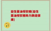 益生菌油柑软糖(益生菌油柑软糖助力肠道健康)