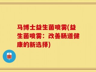 马博士益生菌喷雾(益生菌喷雾：改善肠道健康的新选择)