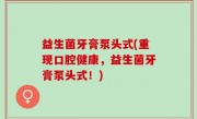 益生菌牙膏泵头式(重现口腔健康，益生菌牙膏泵头式！)