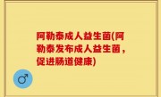 阿勒泰成人益生菌(阿勒泰发布成人益生菌，促进肠道健康)
