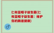 仁和蓝帽子益生菌(仁和蓝帽子益生菌：维护你的肠道健康)