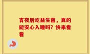 宵夜后吃益生菌，真的能安心入睡吗？快来看看