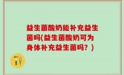 益生菌酸奶能补充益生菌吗(益生菌酸奶可为身体补充益生菌吗？)