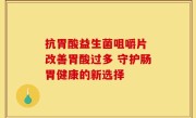 抗胃酸益生菌咀嚼片 改善胃酸过多 守护肠胃健康的新选择
