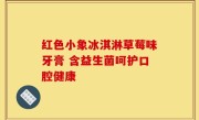 红色小象冰淇淋草莓味牙膏 含益生菌呵护口腔健康